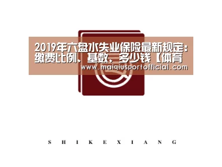 2019年六盘水失业保险最新规定:缴费比例、基数、多少钱【体育买球app】(图1) 体育买球app官网