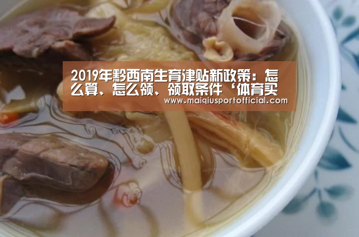 2019年黔西南生育津贴新政策:怎么算、怎么领、领取条件‘体育买球网页版’(图4) 体育买球app