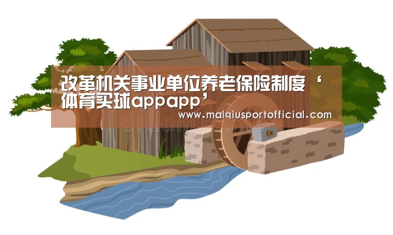 改革机关事业单位养老保险制度‘体育买球appapp’(图1) 体育买球appapp